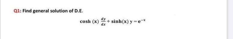 Q1: Find general solution of D.E.
dy
cosh (x)
dx
sinh(x) y = e*
