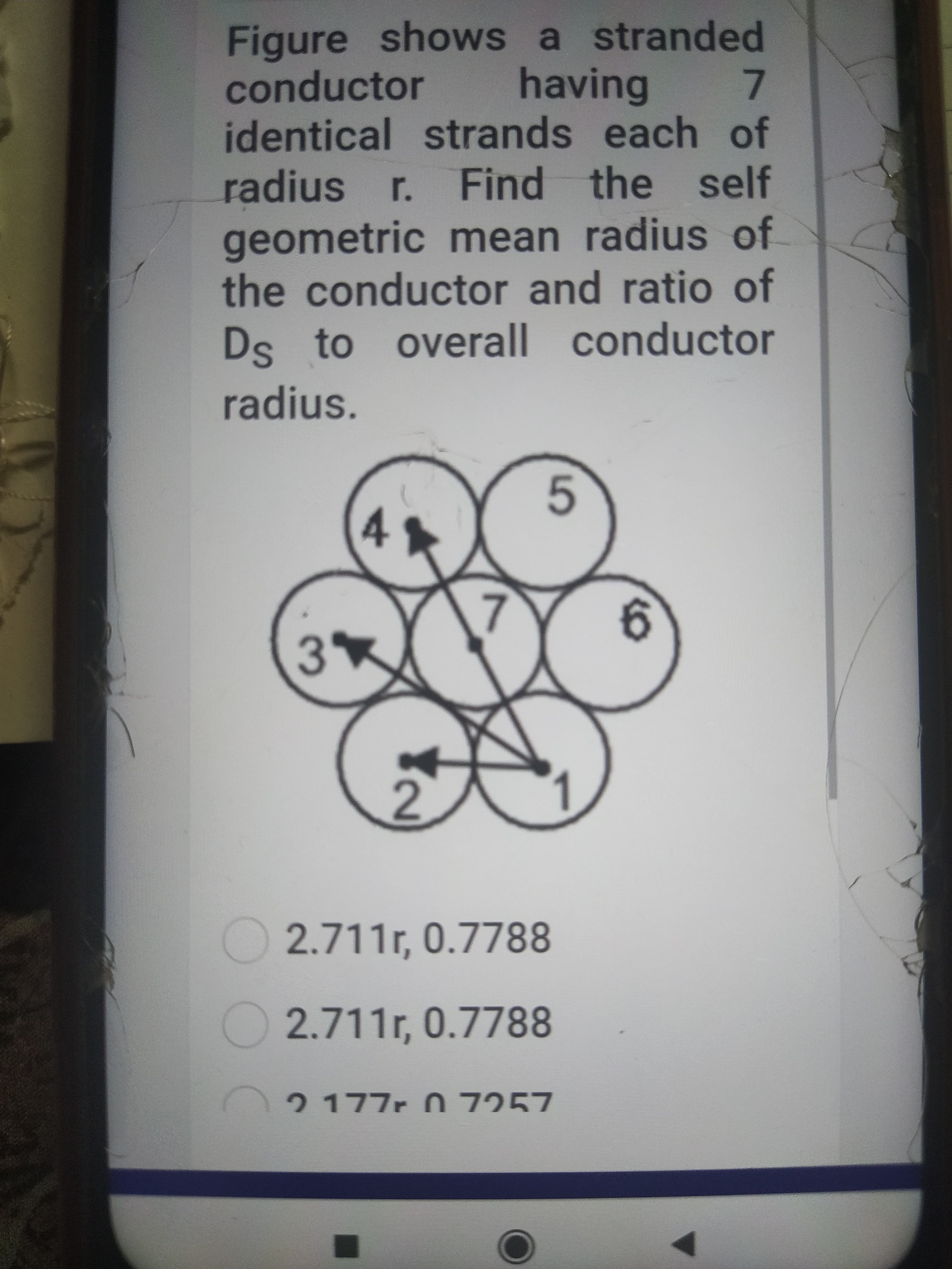 Figure shows a stranded
conductor
identical strands each of
having
7.
radius r. Find the self
geometric mean radius of
the conductor and ratio of
Ds to overall conductor
radius.
5.
3.
2.711r, 0.7788
2.711r, 0.7788
