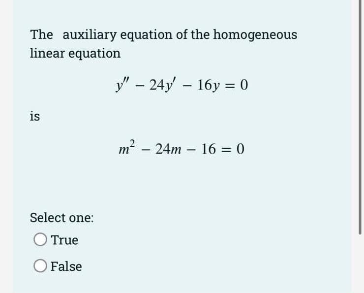 The auxiliary equation of the homogeneous
linear equation
y" – 24y' – 16y = 0
|
is
m? – 24m – 16 = 0
%3D
Select one:
True
O False
