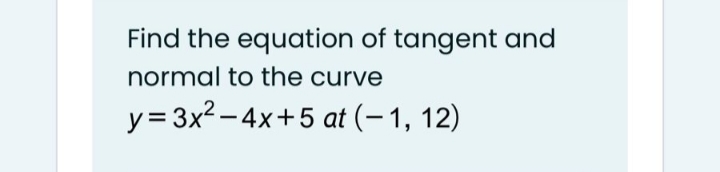 Find the equation of tangent and
normal to the curve
y= 3x2-4x+5 at (– 1, 12)
|
