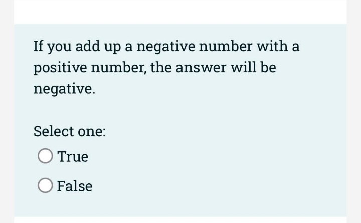 If you add up a negative number with a
positive number, the answer will be
negative.
Select one:
True
False
