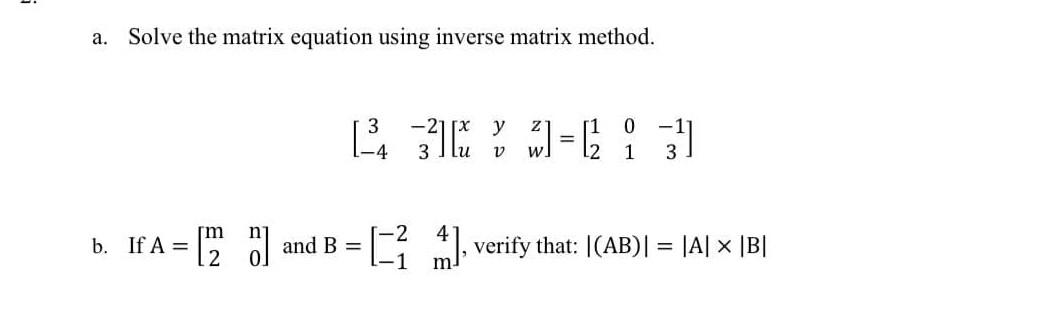 а.
Solve the matrix equation using inverse matrix method.
y
%3D
1
b. If A = and B = [3 ). verify that: |(AB)| = |A| x |B|
