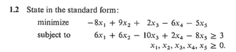 1.2 State in the standard form:
minimize
-8x, + 9x2 + 2x3 – 6x4 – 5x5
subject to
бх, + 6х,
10x3 + 2x4 – 8xs 2 3
X1, X2, X3, X4, Xs 2 0.
