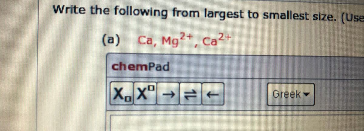 Write the following from largest to smallest size. (Use
(a)
Ca, Mg2+ Ca2+
chemPad
Greek
