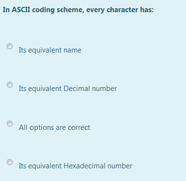 In ASCII coding scheme, every character has:
Its equivalent name
Its equivalent Decimal number
All options are correct
Its equivalent Hexadecimal number
