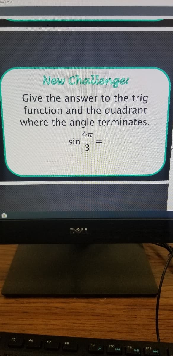 Scviewer
New Challenge
Give the answer to the trig
function and the quadrant
where the angle terminates.
sin
3
FS
F6
F10
F11
F12
