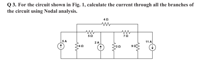 Q 3. For the circuit shown in Fig. 1, calculate the current through all the branches of
the circuit using Nodal analysis.
40
50
70
5 A
2 A
11 A
