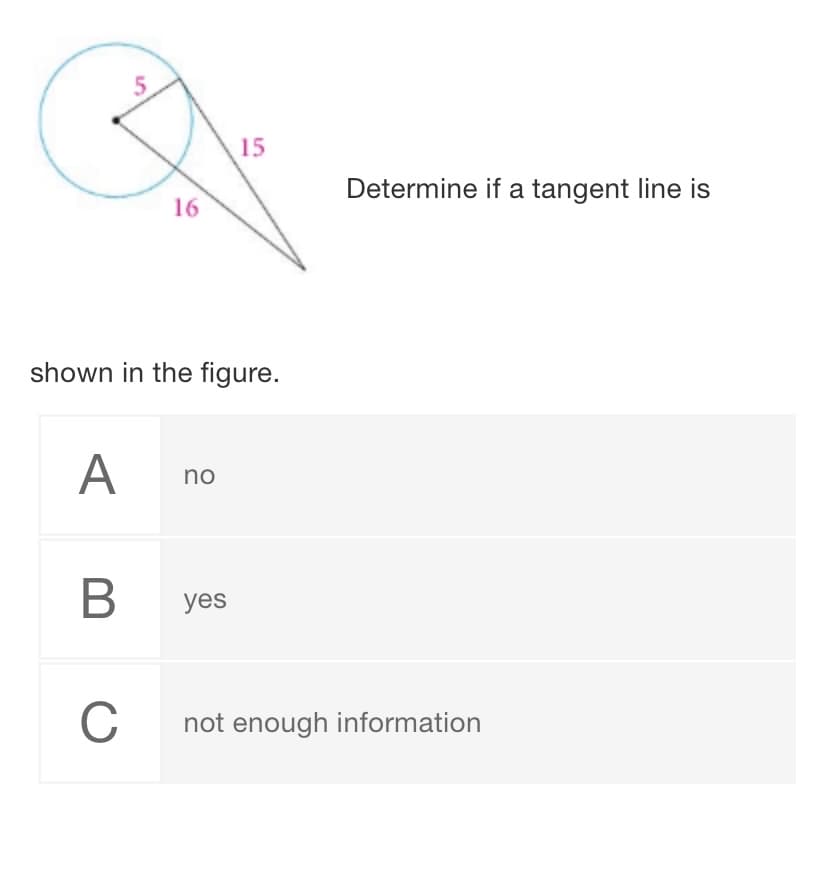5.
15
Determine if a tangent line is
16
shown in the figure.
A
no
B
yes
C
not enough information
