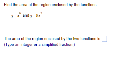 Find the area of the region enclosed by the functions.
6
3
y=x and y = 8x
The area of the region enclosed by the two functions is
(Type an integer or a simplified fraction.)