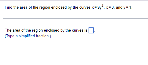 Find the area of the region enclosed by the curves x=9y², x=0, and y = 1.
The area of the region enclosed by the curves is
(Type a simplified fraction.)