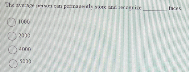The average person can permanently store and recognize
1000
2000
4000
5000
faces.
