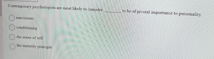 Contemporary psychologists are most likely to consider
narcissism
conditioning
the sense of self
the maturity principle
to be of pivotal importance to personality.