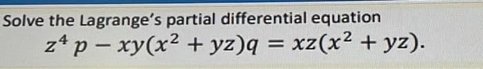 Solve the Lagrange's partial differential equation
2
z* p – xy(x² + yz)q = xz(x² + yz).
4
