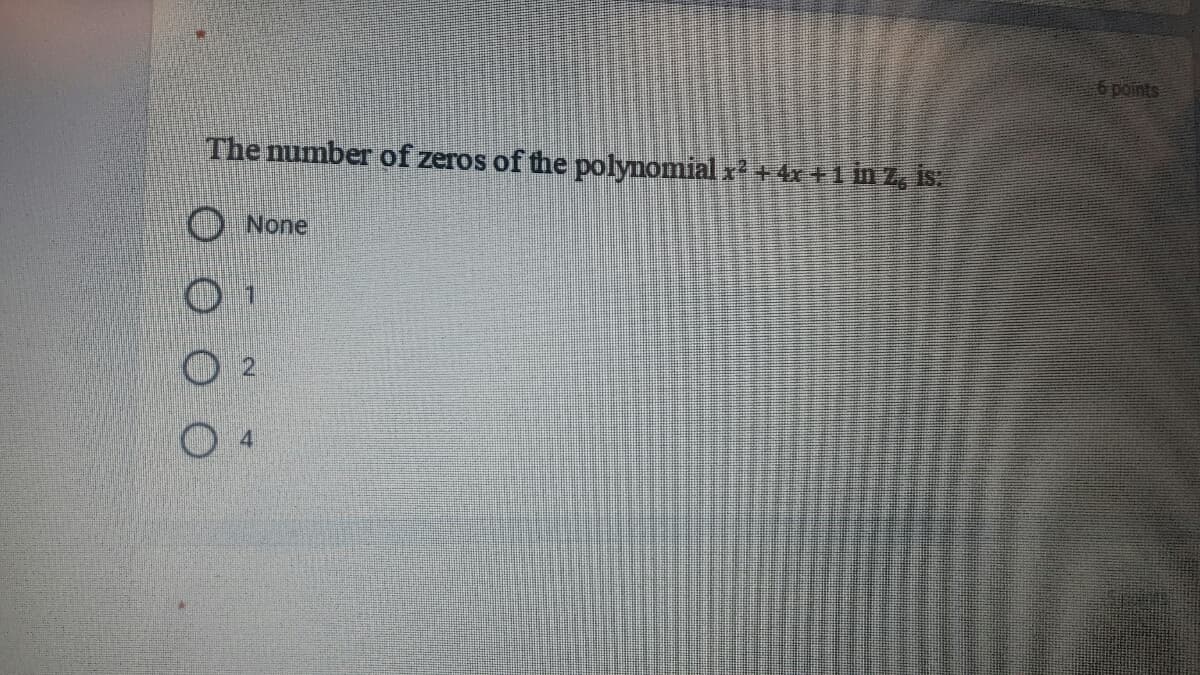 6 points
The mumber of zeros of the polynomial x +4x +1 in Z, is.
None
O o o o
