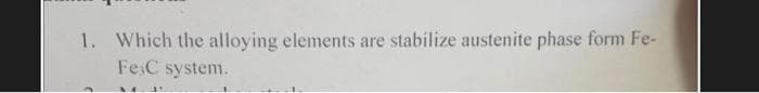 1. Which the alloying elements are stabilize austenite phase form Fe-
Fe.C system.
