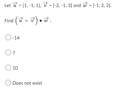 Let 7 = [1, -1, 1], [-2, -1, 3] and w = [-1, 2, 2].
Find (x)•w:
O-14
07
O 10
O Does not exist