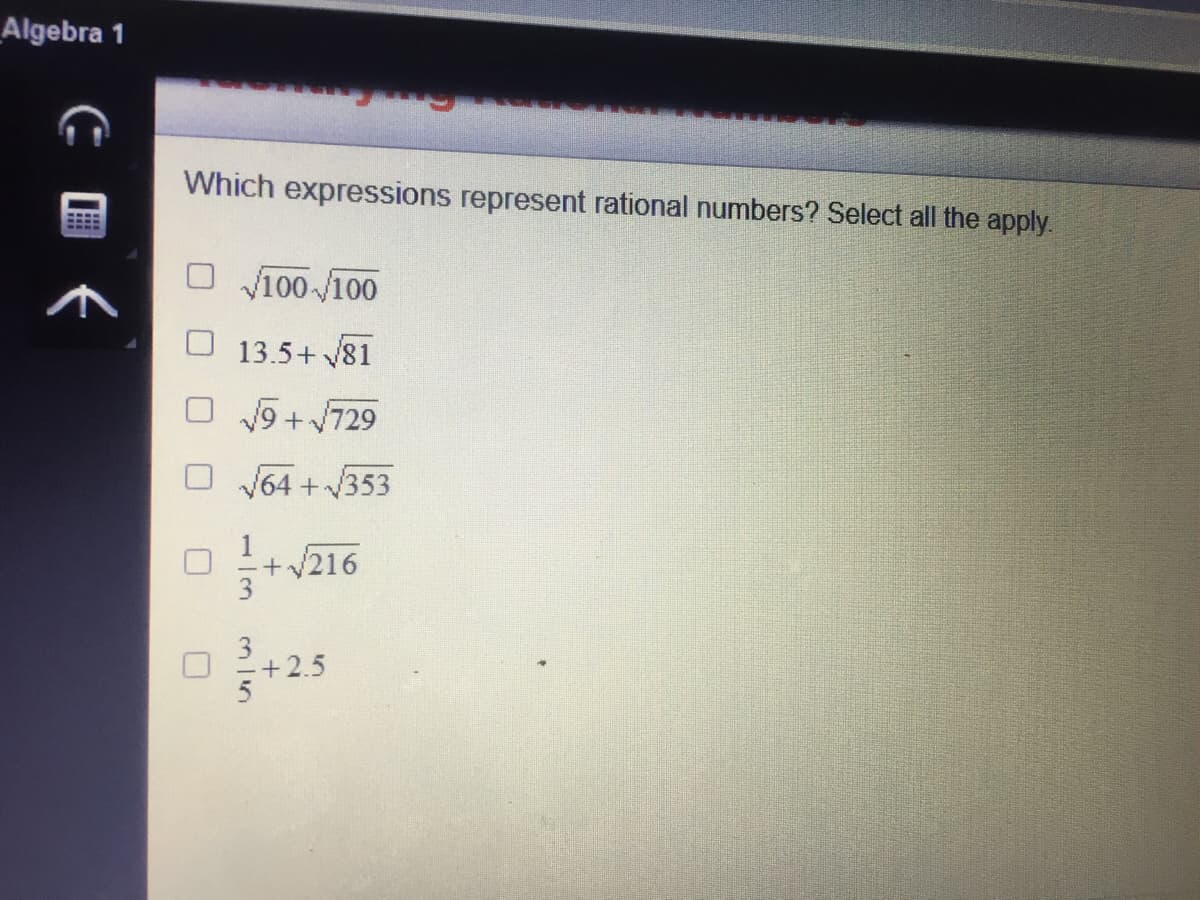 _Algebra 1
Which expressions represent rational numbers? Select all the apply.
V100 /100
13.5+ 181
V9 +729
V64 +353
+/216
+ 2.5
5
