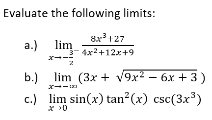 Evaluate the following limits:
8x3+27
lim- 4x2+12x+9
X --
2
b.) lim (3x + v9x2 — 6х + 3)
X -00
c.) lim sin(x) tan?(x) csc(3x³)
x→0
