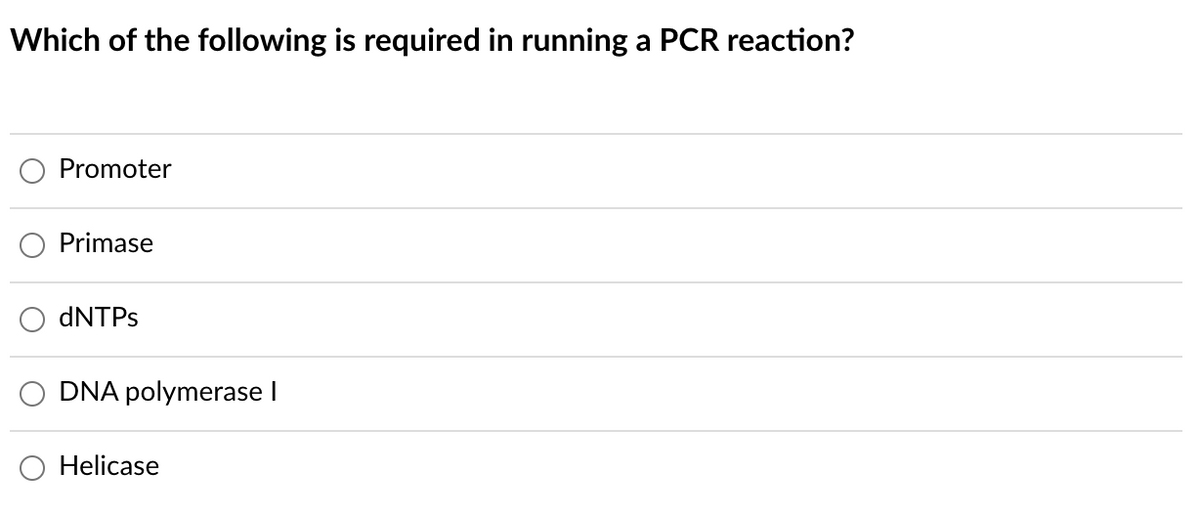 Which of the following is required in running a PCR reaction?
Promoter
Primase
DNTPS
DNA polymerase I
Helicase
