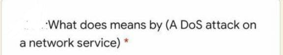 What does means by (A DoS attack on
a network service) *
