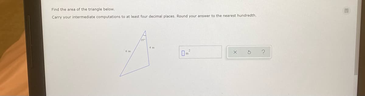 Find the area of the triangle below.
Carry your intermediate computations to at least four decimal places. Round your answer to the nearest hundredth.
6 m
2
