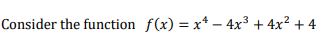 Consider the function f(x) = x* – 4x³ + 4x? + 4
