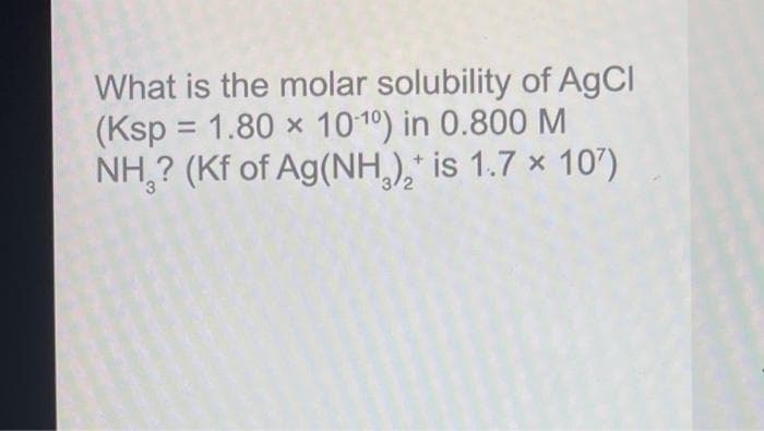 What is the molar solubility of AgCl
(Ksp = 1.80 x 1010) in 0.800 M
NH,? (Kf of Ag(NH,), is 1.7 × 10')
%3D
3/2
