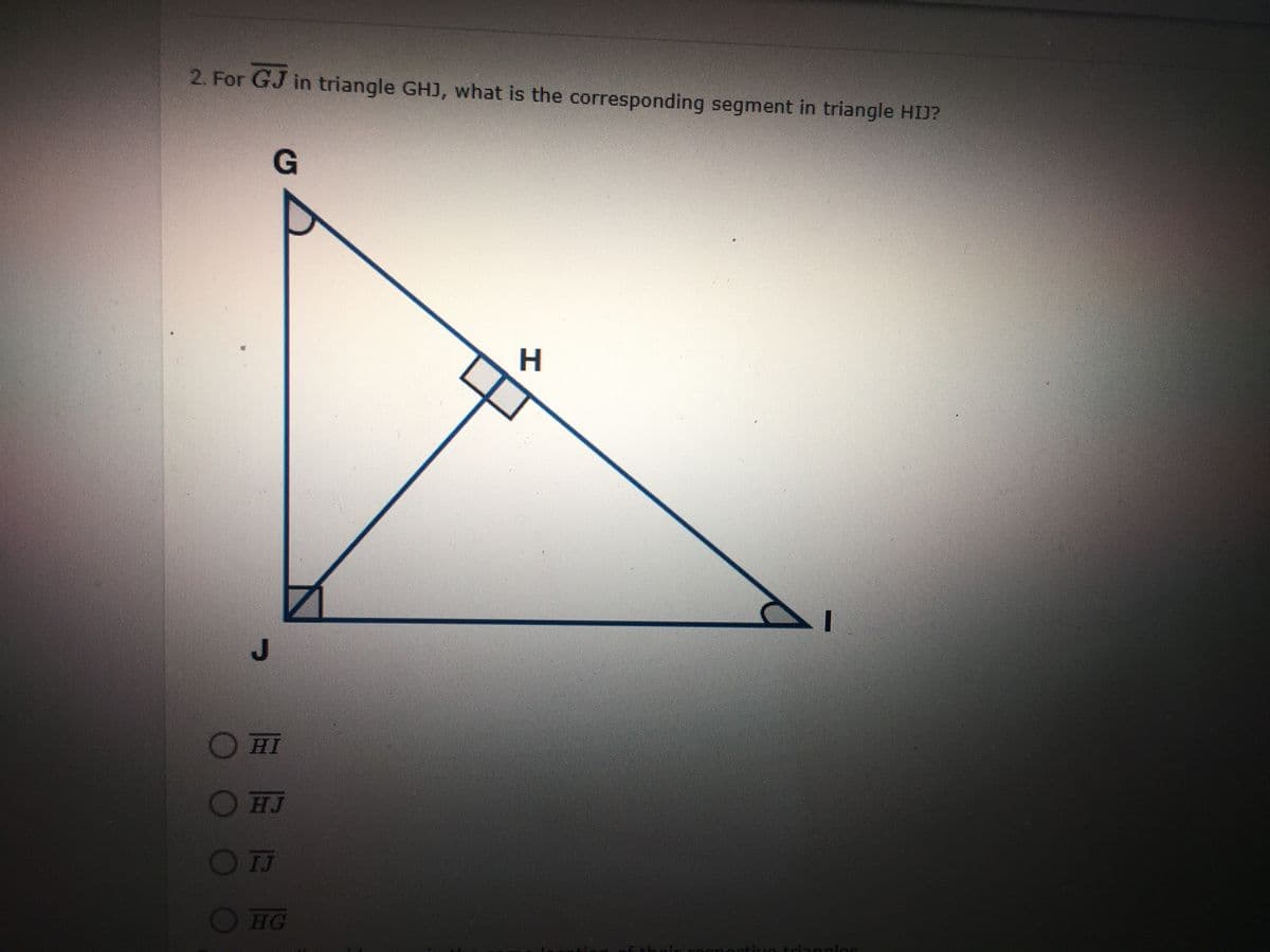 2. For GJ in triangle GHJ, what is the corresponding segment in triangle HIJ?
G
O HI
О н
HJ
OTJ
HG
Hvn trinnglor
