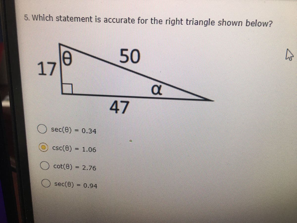 5. Which statement is accurate for the right triangle shown below?
50
0
17
47
sec(8) = 0.34
csc(0) = 1.06
cot(e) = 2.76
sec(6) - 0.94
