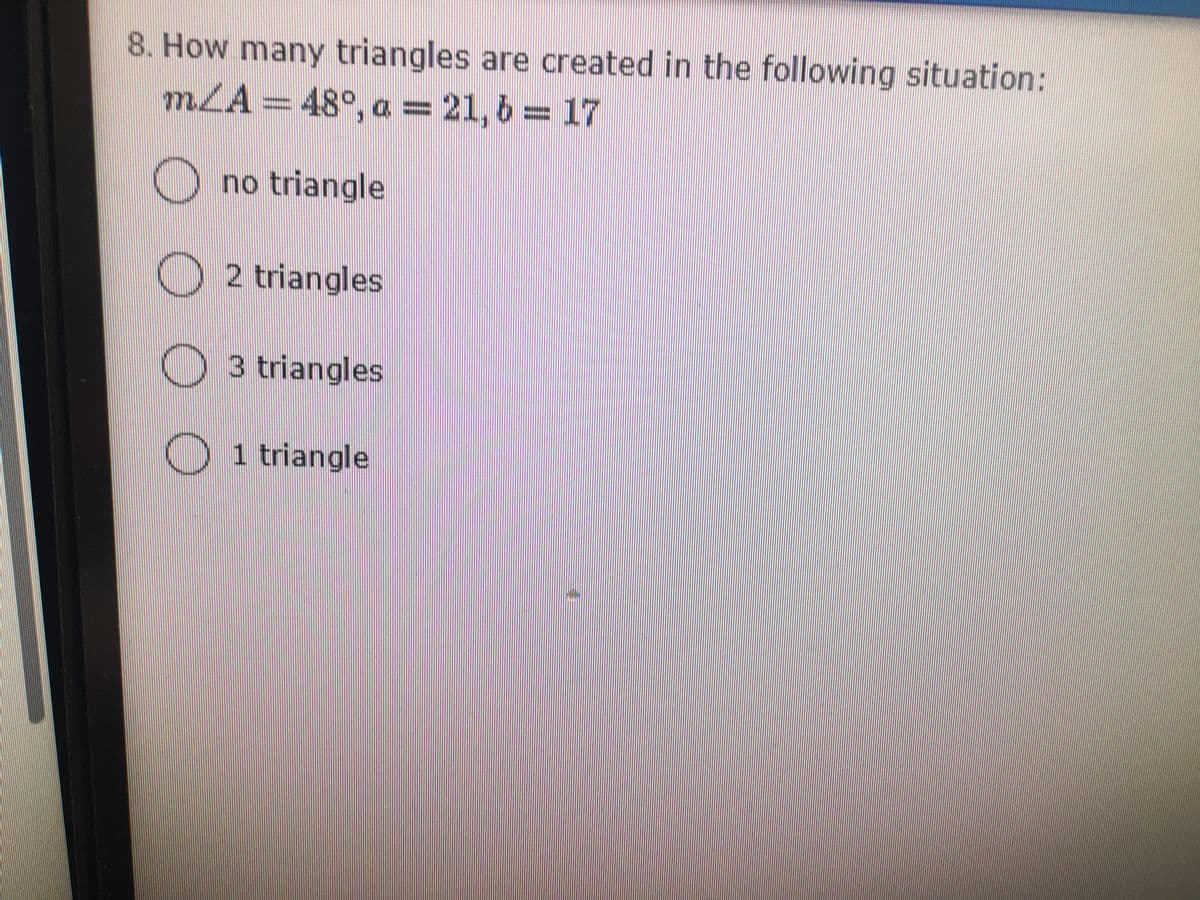 8. How many triangles are created in the following situation:
mLA = 48°, a = 21,6 17
O no triangle
O 2 triangles
3 triangles
O 1 triangle
