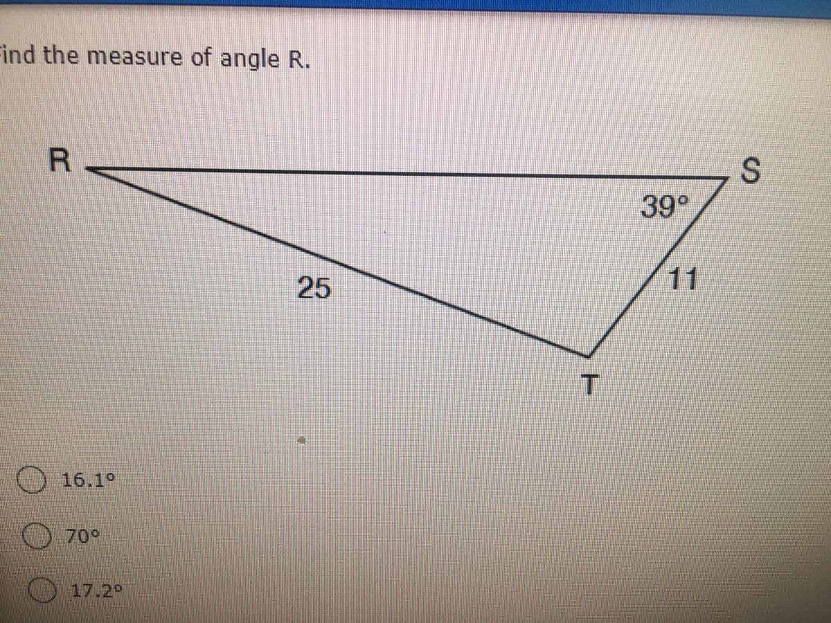 Find the measure of angle R.
R
39°
25
11
O 16.19
16.1°
O 70°
D17.29
S.
