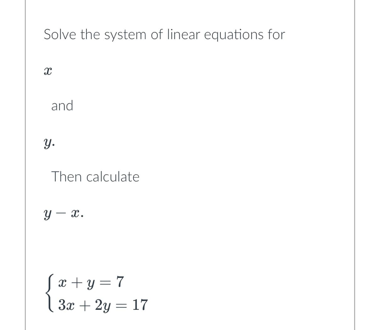 Solve the system of linear equations for
X
and
y.
Then calculate
y-x.
√x+y=7
3x + 2y = 17