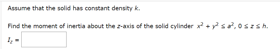 Assume that the solid has constant density k.
Find the moment of inertia about the z-axis of the solid cylinder x2 + y² < a², 0 s z sh.
Iz
