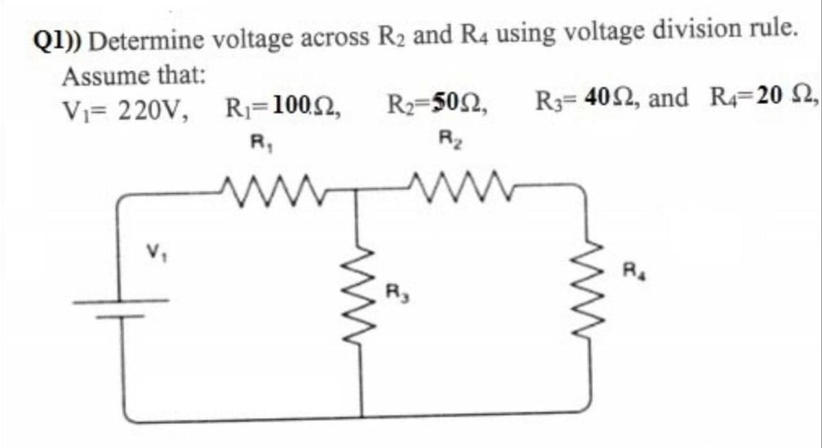 Q1)) Determine voltage across R2 and R4 using voltage division rule.
Assume that:
R2=502,
R3= 402, and R4=20 2,
Vi= 220V, R1=1002,
R,
R2
Ry
