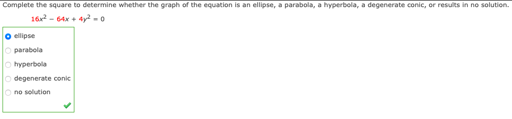 Complete the square to determine whether the graph of the equation is an ellipse, a parabola, a hyperbola, a degenerate conic, or results in no solution.
16x2 - 64x + 4y2 = 0
O ellipse
parabola
O hyperbola
O degenerate conic
O no solution
