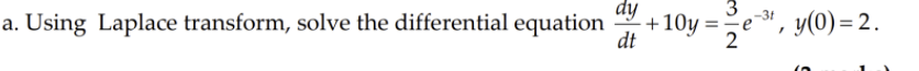 dy
-31
= -e
a. Using Laplace transform, solve the differential equation
+10y =
dt
2e", y(0) = 2.
