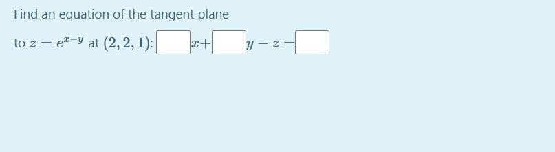 Find an equation of the tangent plane
to z
e-yat (2, 2, 1):
x+
N