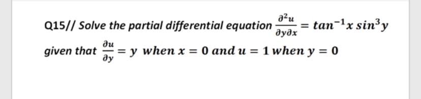 a?u
Q15// Solve the partial differential equation
дудх
= tan-1x sin³y
ди
= y when x = 0 and u = 1 when y = 0
ду
given that
