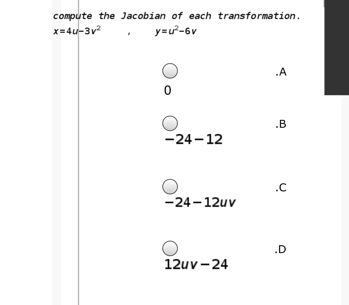 compute the Jacobian of each transformation.
y=u²-6v
x=4u-3v2
.A
.B
-24 - 12
.C
-24 -12uv
.D
12uv - 24
