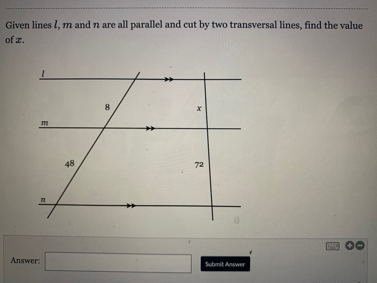 Given lines l, m and n are all parallel and cut by two transversal lines, find the value
of x.
8
m
48
72
Answer:
Submit Answer
