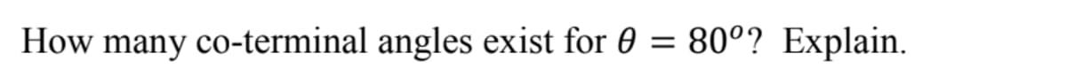 How many co-terminal angles exist for 0 = 80°? Explain.
