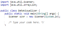import java.util.Scanner;
import java.util.ArrayList;
public class Datavisualizer {
public static void main(String[] args) {
Scanner scnr = new Scanner(System.in);
/* Type
your code here. */
}