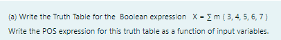 (a) Write the Truth Table for the Boolean expression X = Im (3, 4, 5, 6, 7)
Write the POS expression for this truth table as a function of input variables.
