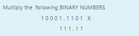 Multiply the following BINARY NUMBERS
10001.1101 X
111.11
