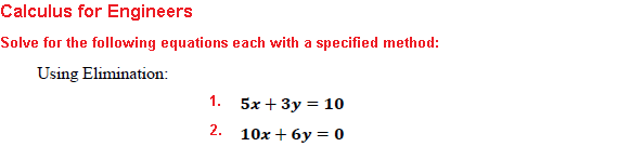 Calculus for Engineers
Solve for the following equations each with a specified method:
Using Elimination:
1.
2.
5x + 3y = 10
10x + 6y = 0