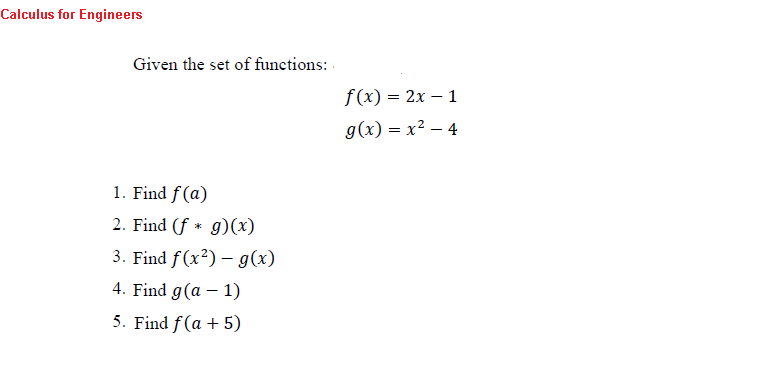 Calculus for Engineers
Given the set of functions:
1. Find f(a)
2. Find (f g)(x)
3. Find f(x²) - g(x)
4. Find g(a − 1)
5. Find f(a + 5)
f(x) = 2x - 1
g(x)=x²-4