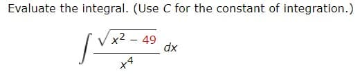 Evaluate the integral. (Use C for the constant of integration.)
x² – 49
dx
