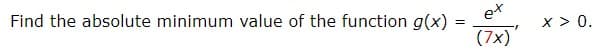 ex
Find the absolute minimum value of the function g(x)
x > 0.
(7x)
