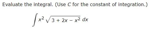 Evaluate the integral. (Use C for the constant of integration.)
3 + 2x – x2 dx
