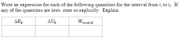 Write an expression for each of the following quantities for the interval from t₁ to t₂. If
any of the quantities are zero, state so explicitly. Explain.
ΔΚΕ
AUB
Wnet.ext.B